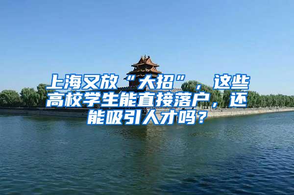 上海又放“大招”，这些高校学生能直接落户，还能吸引人才吗？