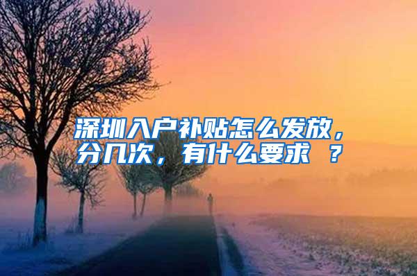 深圳入户补贴怎么发放，分几次，有什么要求 ？