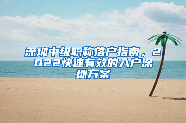 深圳中级职称落户指南，2022快速有效的入户深圳方案