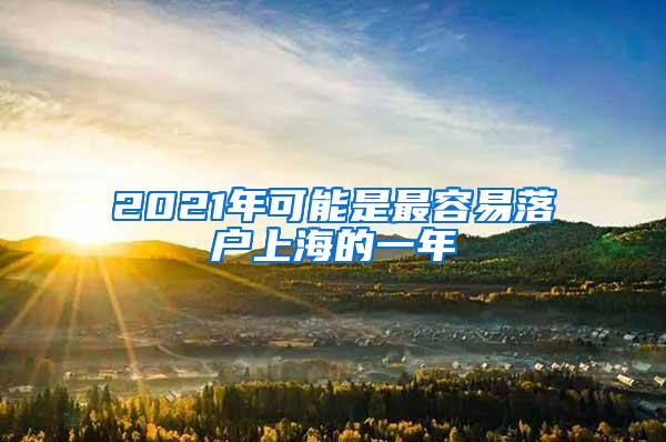 2021年可能是最容易落户上海的一年