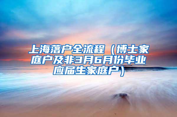 上海落户全流程（博士家庭户及非3月6月份毕业应届生家庭户）