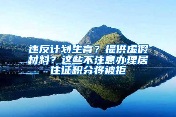 违反计划生育？提供虚假材料？这些不注意办理居住证积分将被拒