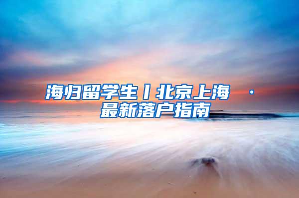 海归留学生丨北京上海 · 最新落户指南