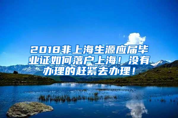 2018非上海生源应届毕业证如何落户上海！没有办理的赶紧去办理！