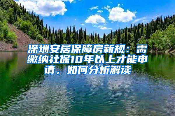 深圳安居保障房新规：需缴纳社保10年以上才能申请，如何分析解读