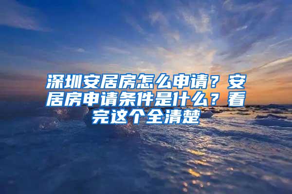 深圳安居房怎么申请？安居房申请条件是什么？看完这个全清楚