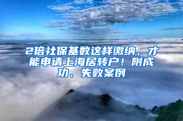 2倍社保基数这样缴纳，才能申请上海居转户！附成功、失败案例