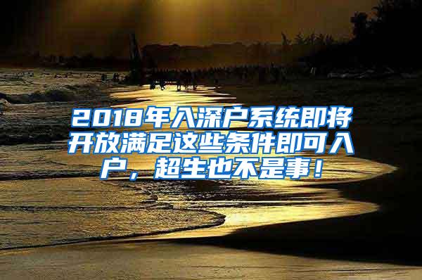 2018年入深户系统即将开放满足这些条件即可入户，超生也不是事！