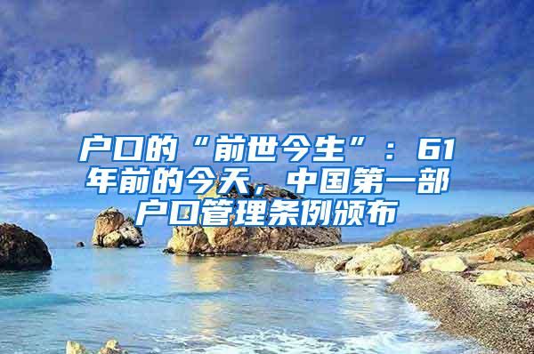 户口的“前世今生”：61年前的今天，中国第一部户口管理条例颁布