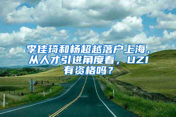 李佳琦和杨超越落户上海，从人才引进角度看，UZI有资格吗？