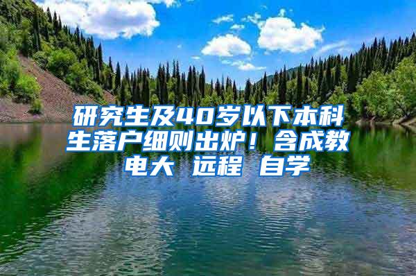 研究生及40岁以下本科生落户细则出炉！含成教 电大 远程 自学