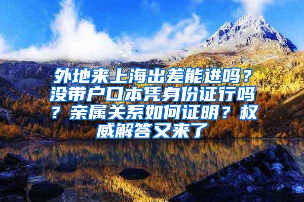 外地来上海出差能进吗？没带户口本凭身份证行吗？亲属关系如何证明？权威解答又来了