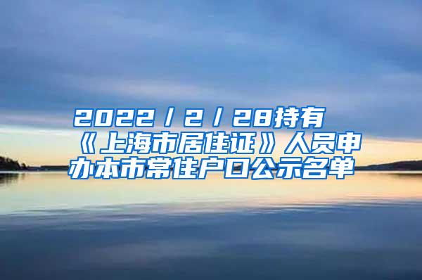 2022／2／28持有《上海市居住证》人员申办本市常住户口公示名单