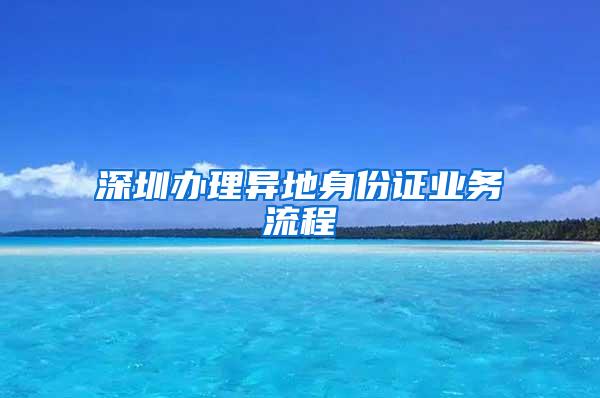 深圳办理异地身份证业务流程