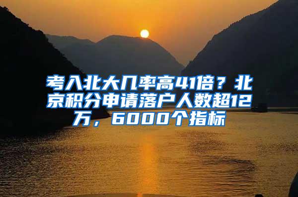 考入北大几率高41倍？北京积分申请落户人数超12万，6000个指标