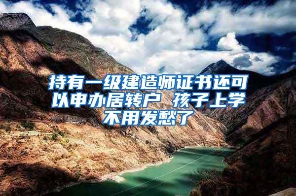 持有一级建造师证书还可以申办居转户 孩子上学不用发愁了