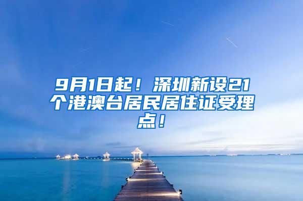 9月1日起！深圳新设21个港澳台居民居住证受理点！