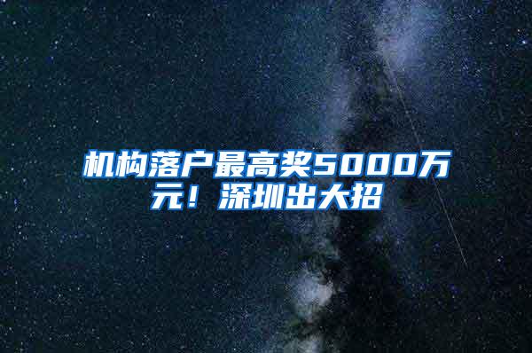 机构落户最高奖5000万元！深圳出大招→