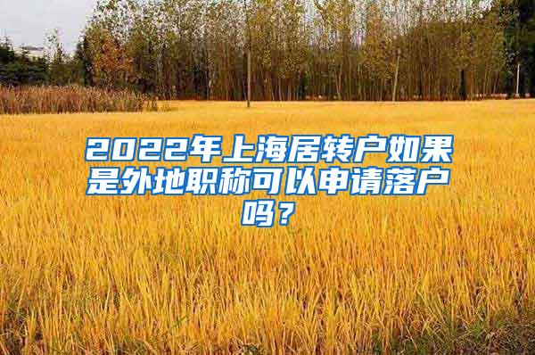 2022年上海居转户如果是外地职称可以申请落户吗？