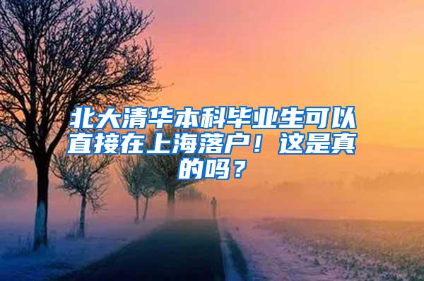 北大清华本科毕业生可以直接在上海落户！这是真的吗？