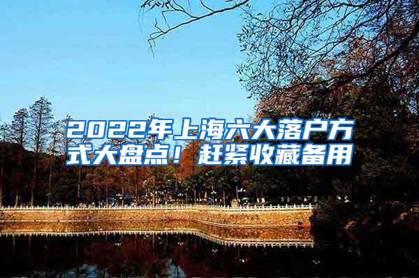 2022年上海六大落户方式大盘点！赶紧收藏备用