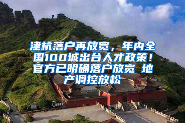 津杭落户再放宽，年内全国100城出台人才政策！官方已明确落户放宽≠地产调控放松