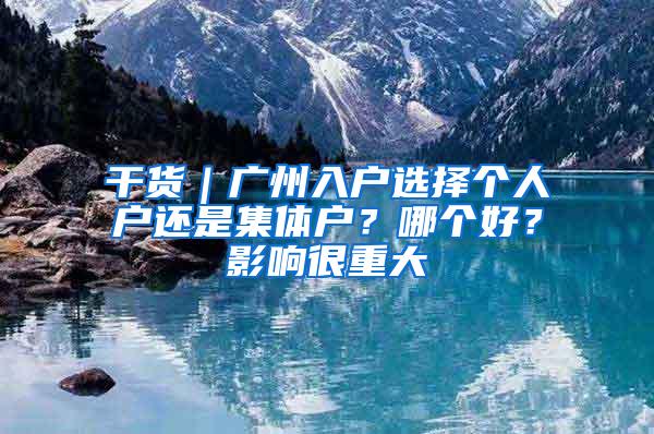 干货｜广州入户选择个人户还是集体户？哪个好？影响很重大