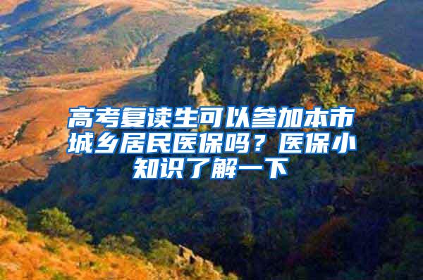 高考复读生可以参加本市城乡居民医保吗？医保小知识了解一下→