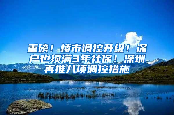 重磅！楼市调控升级！深户也须满3年社保！深圳再推八项调控措施