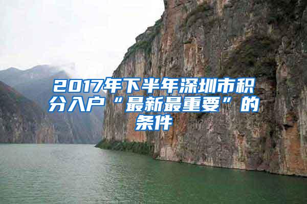 2017年下半年深圳市积分入户“最新最重要”的条件