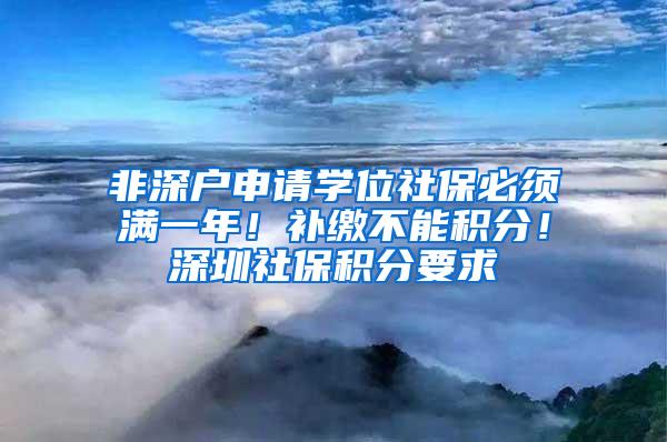 非深户申请学位社保必须满一年！补缴不能积分！深圳社保积分要求