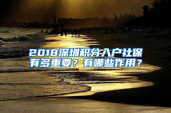 2018深圳积分入户社保有多重要？有哪些作用？