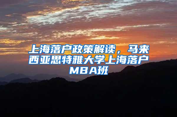 上海落户政策解读，马来西亚思特雅大学上海落户MBA班