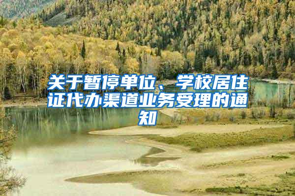 关于暂停单位、学校居住证代办渠道业务受理的通知