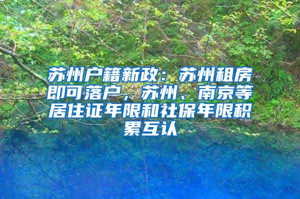 苏州户籍新政：苏州租房即可落户，苏州、南京等居住证年限和社保年限积累互认