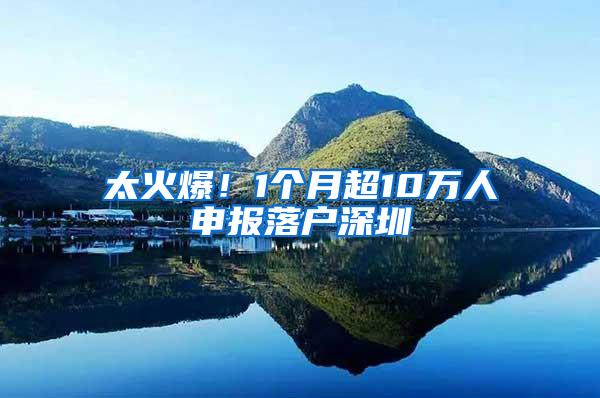 太火爆！1个月超10万人申报落户深圳