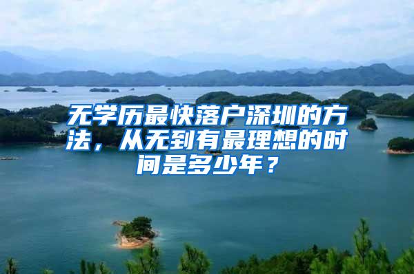 无学历最快落户深圳的方法，从无到有最理想的时间是多少年？