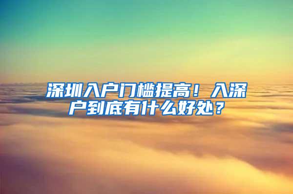 深圳入户门槛提高！入深户到底有什么好处？