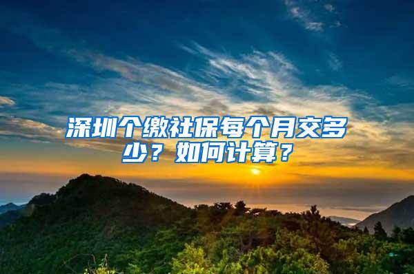 深圳个缴社保每个月交多少？如何计算？