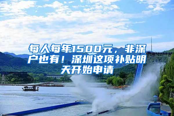 每人每年1500元，非深户也有！深圳这项补贴明天开始申请