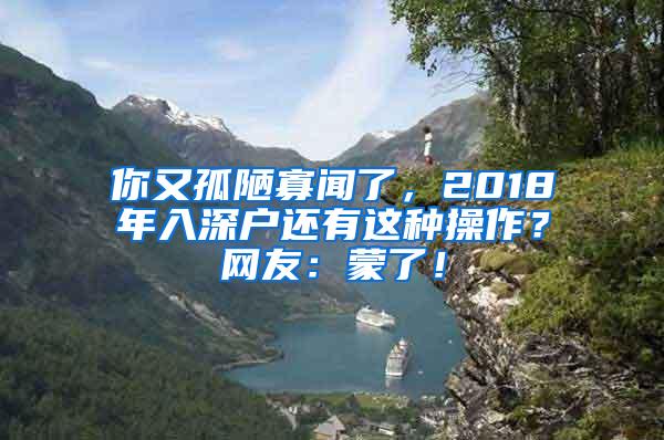 你又孤陋寡闻了，2018年入深户还有这种操作？网友：蒙了！