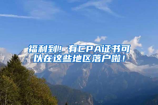 福利到！有CPA证书可以在这些地区落户啦！