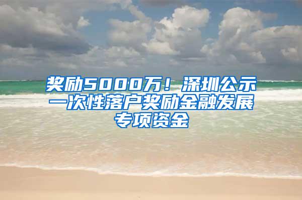 奖励5000万！深圳公示一次性落户奖励金融发展专项资金