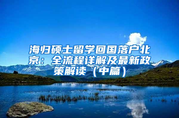 海归硕士留学回国落户北京：全流程详解及最新政策解读（中篇）