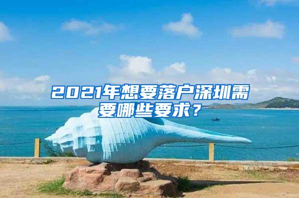 2021年想要落户深圳需要哪些要求？