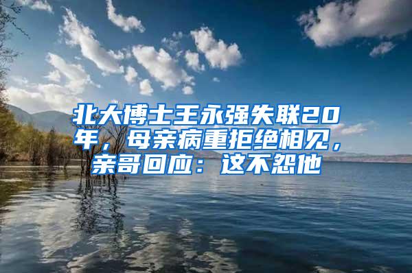 北大博士王永强失联20年，母亲病重拒绝相见，亲哥回应：这不怨他