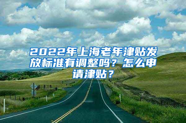 2022年上海老年津贴发放标准有调整吗？怎么申请津贴？