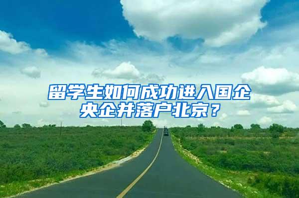 留学生如何成功进入国企央企并落户北京？