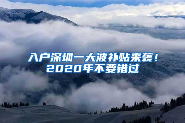 入户深圳一大波补贴来袭！2020年不要错过