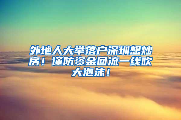 外地人大举落户深圳想炒房！谨防资金回流一线吹大泡沫！